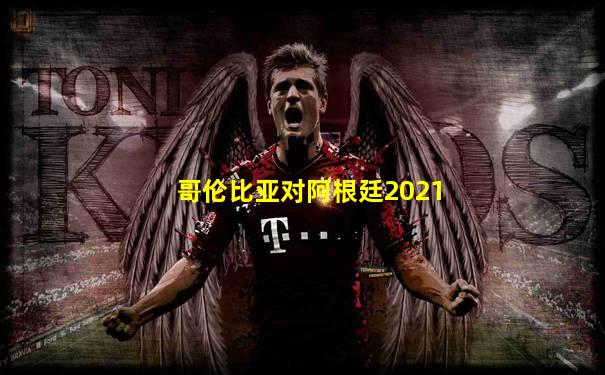哥伦比亚对阿根廷2021