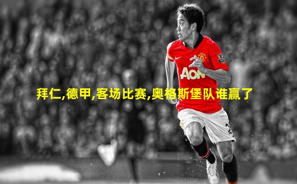 拜仁,德甲,客场比赛,奥格斯堡队谁赢了