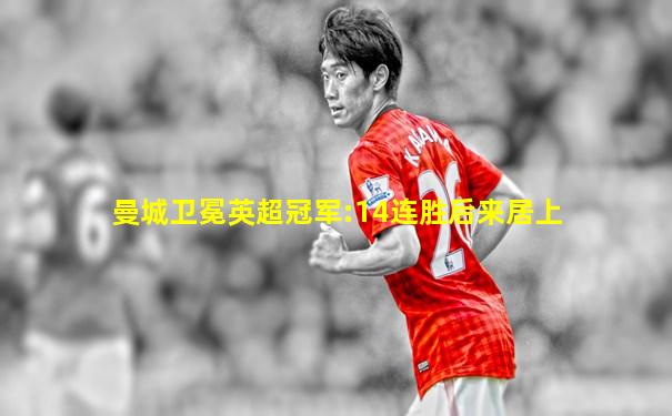 曼城卫冕英超冠军:14连胜后来居上