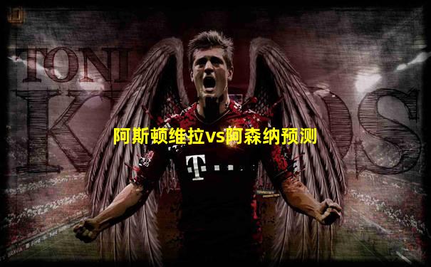 阿斯顿维拉vs阿森纳预测