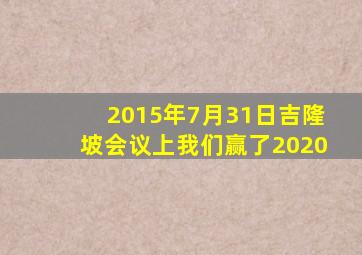 2015年7月31日吉隆坡会议上我们赢了2020