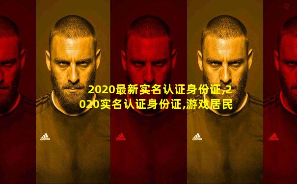 2020最新实名认证身份证,2020实名认证身份证,游戏居民