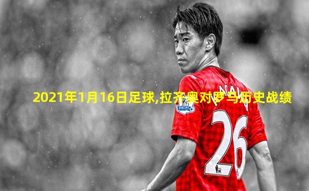 2021年1月16日足球,拉齐奥对罗马历史战绩