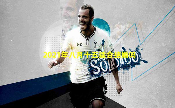 2021年八月十五适合结婚吗