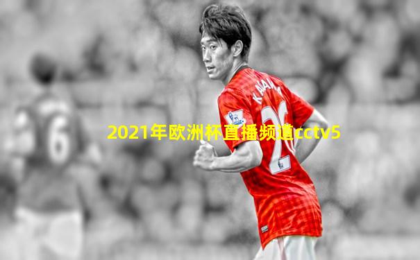 2021年欧洲杯直播频道cctv5