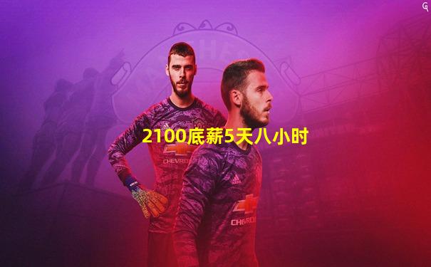 2100底薪5天八小时