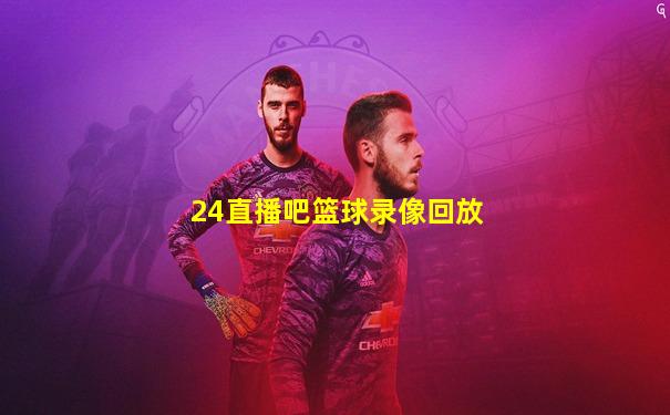 24直播吧篮球录像回放