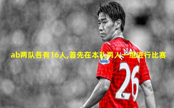 ab两队各有16人,首先在本队两人一组进行比赛
