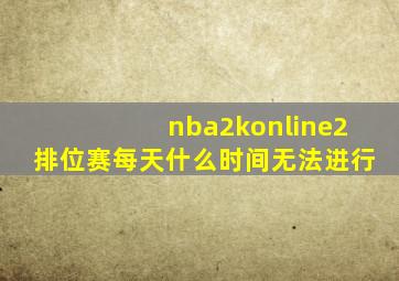 nba2konline2排位赛每天什么时间无法进行