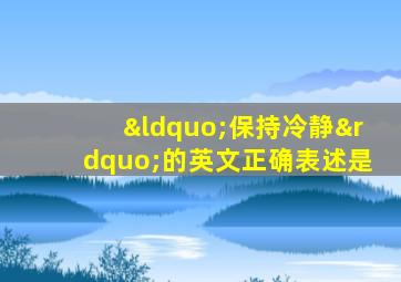 “保持冷静”的英文正确表述是