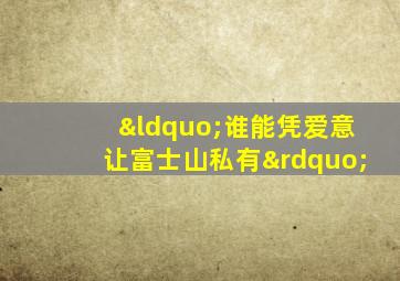 “谁能凭爱意让富士山私有”