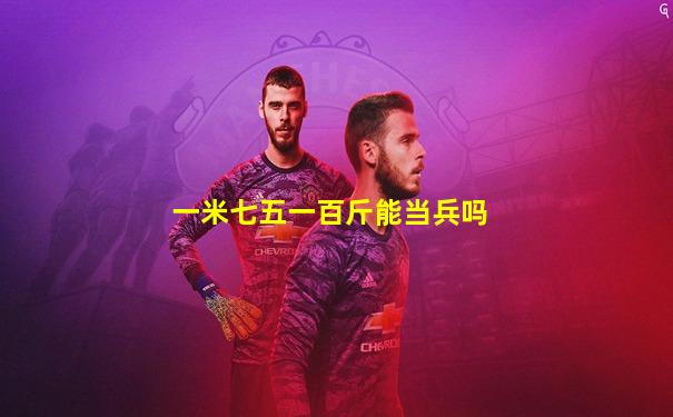 一米七五一百斤能当兵吗