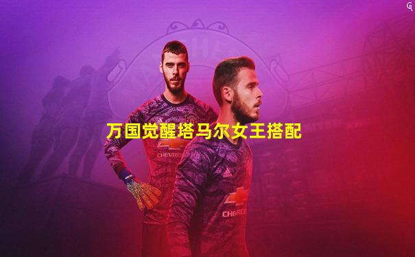 万国觉醒塔马尔女王搭配