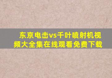 东京电击vs千叶喷射机视频大全集在线观看免费下载