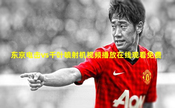东京电击vs千叶喷射机视频播放在线观看免费