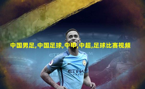 中国男足,中国足球,中甲,中超,足球比赛视频