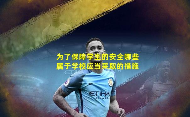 为了保障学生的安全哪些属于学校应当采取的措施