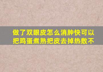 做了双眼皮怎么消肿快可以把鸡蛋煮熟把皮去掉热敷不
