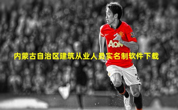 内蒙古自治区建筑从业人员实名制软件下载