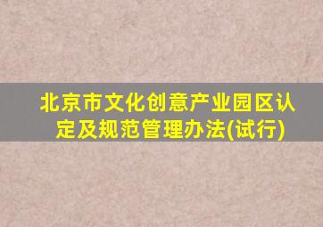 北京市文化创意产业园区认定及规范管理办法(试行)