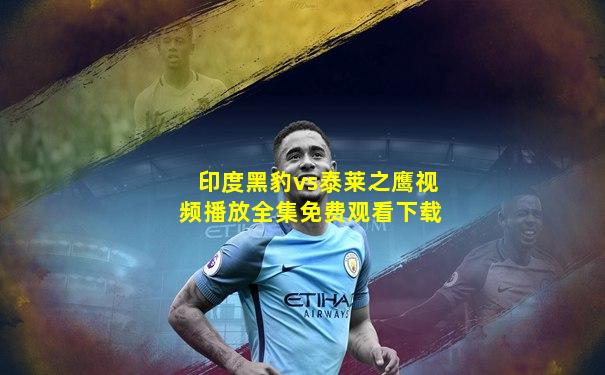 印度黑豹vs泰莱之鹰视频播放全集免费观看下载