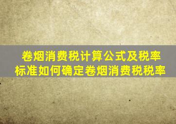 卷烟消费税计算公式及税率标准如何确定卷烟消费税税率