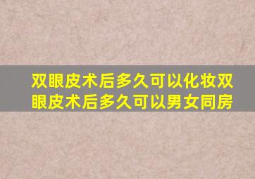 双眼皮术后多久可以化妆双眼皮术后多久可以男女同房