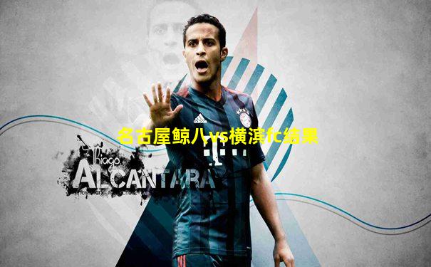 名古屋鲸八vs横滨fc结果