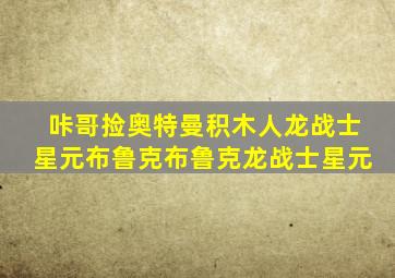 咔哥捡奥特曼积木人龙战士星元布鲁克布鲁克龙战士星元