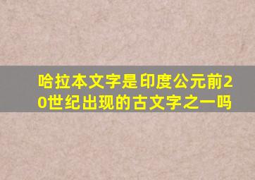 哈拉本文字是印度公元前20世纪出现的古文字之一吗