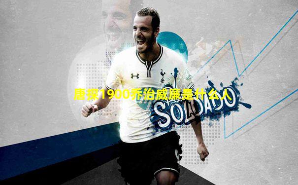 唐探1900乔治威廉是什么人