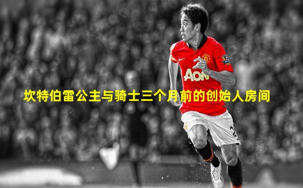 坎特伯雷公主与骑士三个月前的创始人房间