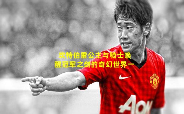 坎特伯雷公主与骑士唤醒冠军之剑的奇幻世界一