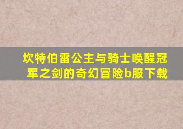 坎特伯雷公主与骑士唤醒冠军之剑的奇幻冒险b服下载