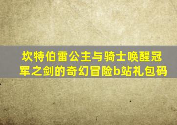坎特伯雷公主与骑士唤醒冠军之剑的奇幻冒险b站礼包码