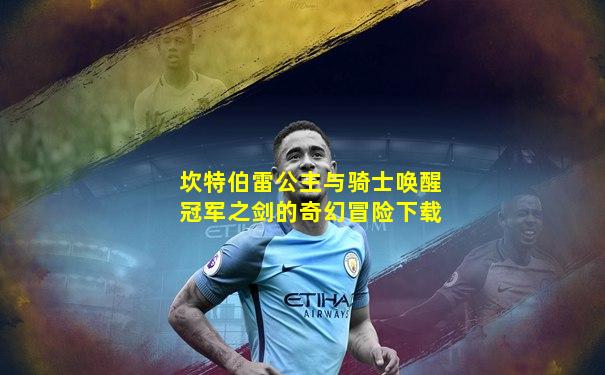 坎特伯雷公主与骑士唤醒冠军之剑的奇幻冒险下载
