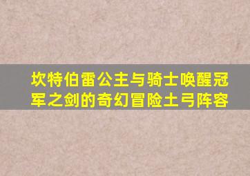 坎特伯雷公主与骑士唤醒冠军之剑的奇幻冒险土弓阵容
