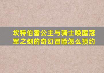 坎特伯雷公主与骑士唤醒冠军之剑的奇幻冒险怎么预约