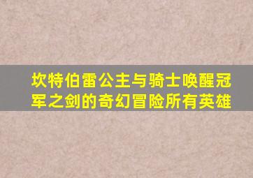 坎特伯雷公主与骑士唤醒冠军之剑的奇幻冒险所有英雄