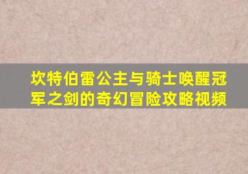 坎特伯雷公主与骑士唤醒冠军之剑的奇幻冒险攻略视频