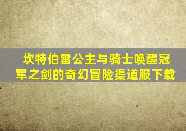 坎特伯雷公主与骑士唤醒冠军之剑的奇幻冒险渠道服下载