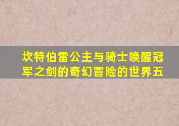 坎特伯雷公主与骑士唤醒冠军之剑的奇幻冒险的世界五