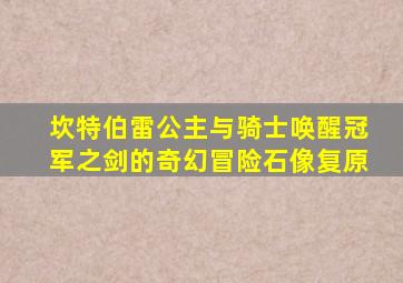 坎特伯雷公主与骑士唤醒冠军之剑的奇幻冒险石像复原