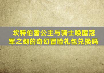 坎特伯雷公主与骑士唤醒冠军之剑的奇幻冒险礼包兑换码