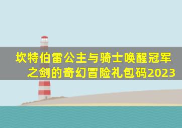 坎特伯雷公主与骑士唤醒冠军之剑的奇幻冒险礼包码2023