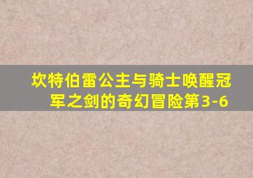 坎特伯雷公主与骑士唤醒冠军之剑的奇幻冒险第3-6