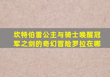 坎特伯雷公主与骑士唤醒冠军之剑的奇幻冒险罗拉在哪