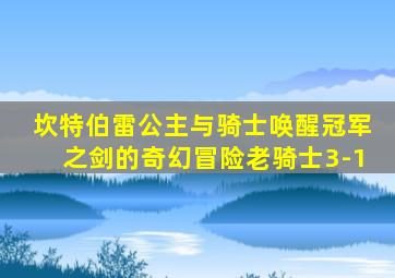 坎特伯雷公主与骑士唤醒冠军之剑的奇幻冒险老骑士3-1