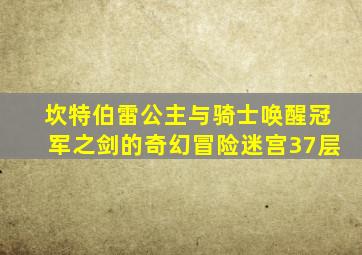 坎特伯雷公主与骑士唤醒冠军之剑的奇幻冒险迷宫37层