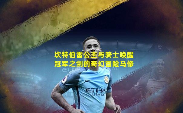 坎特伯雷公主与骑士唤醒冠军之剑的奇幻冒险马修